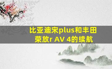 比亚迪宋plus和丰田荣放r AV 4的续航